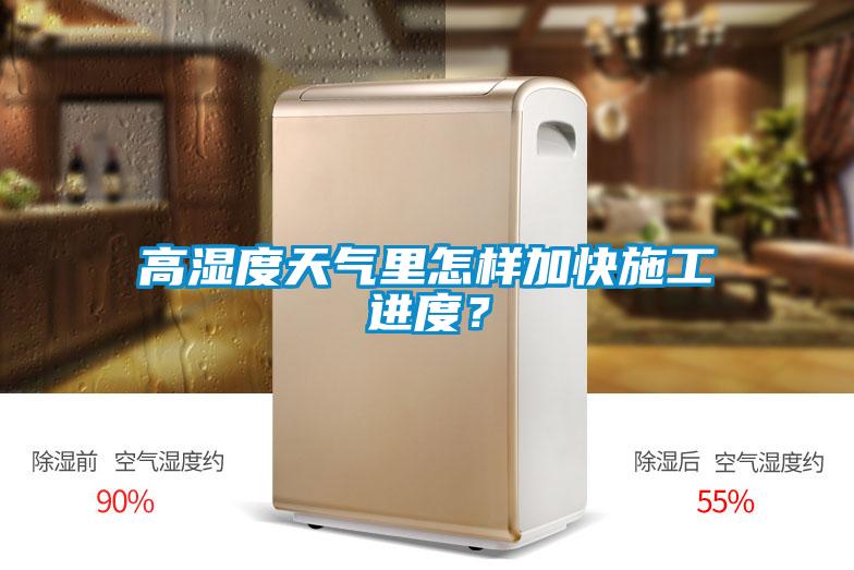 高濕度天氣里怎樣加快施工進(jìn)度？