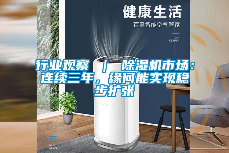 行業(yè)觀察 ｜ 除濕機市場：連續(xù)三年，緣何能實現(xiàn)穩(wěn)步擴張
