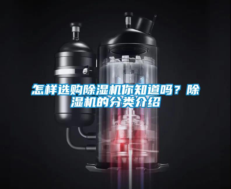 怎樣選購除濕機(jī)你知道嗎？除濕機(jī)的分類介紹