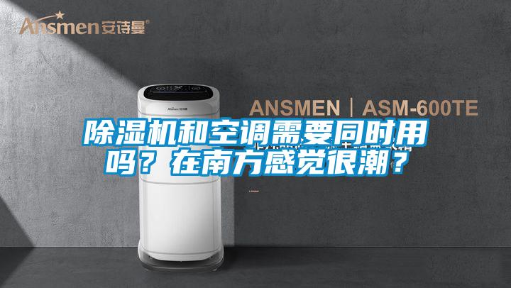 除濕機和空調(diào)需要同時用嗎？在南方感覺很潮？