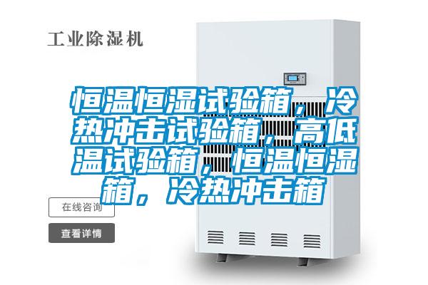 恒溫恒濕試驗(yàn)箱，冷熱沖擊試驗(yàn)箱，高低溫試驗(yàn)箱，恒溫恒濕箱，冷熱沖擊箱