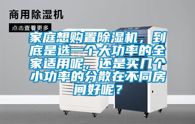 家庭想購置除濕機，到底是選一個大功率的全家適用呢，還是買幾個小功率的分散在不同房間好呢？