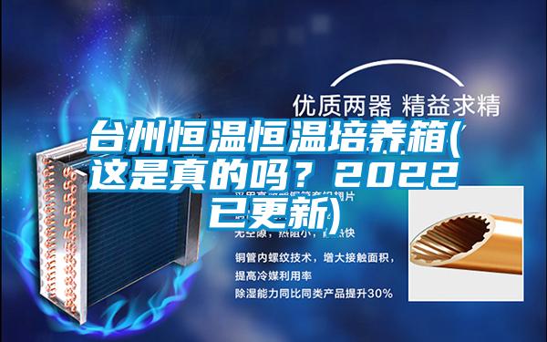 臺州恒溫恒溫培養(yǎng)箱(這是真的嗎？2022已更新)