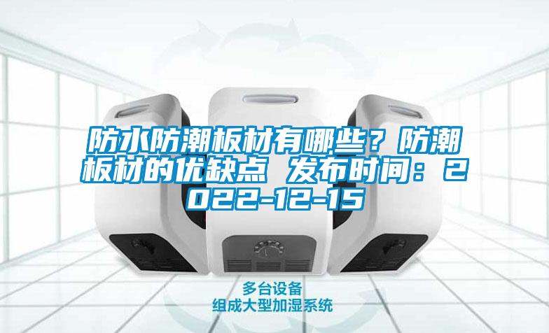 防水防潮板材有哪些？防潮板材的優(yōu)缺點(diǎn) 發(fā)布時(shí)間：2022-12-15