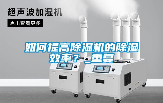 如何提高除濕機(jī)的除濕效率？_重復(fù)