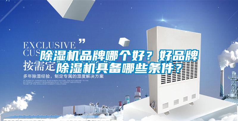 除濕機品牌哪個好？好品牌除濕機具備哪些條件？