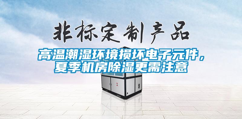 高溫潮濕環(huán)境損壞電子元件，夏季機(jī)房除濕更需注意