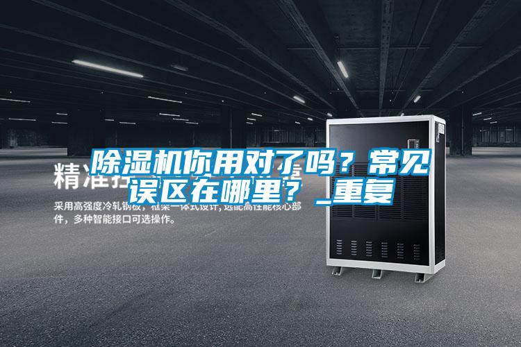除濕機你用對了嗎？常見誤區(qū)在哪里？_重復