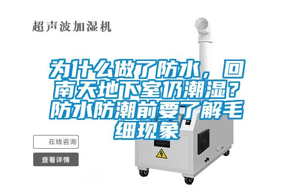 為什么做了防水，回南天地下室仍潮濕？防水防潮前要了解毛細現(xiàn)象