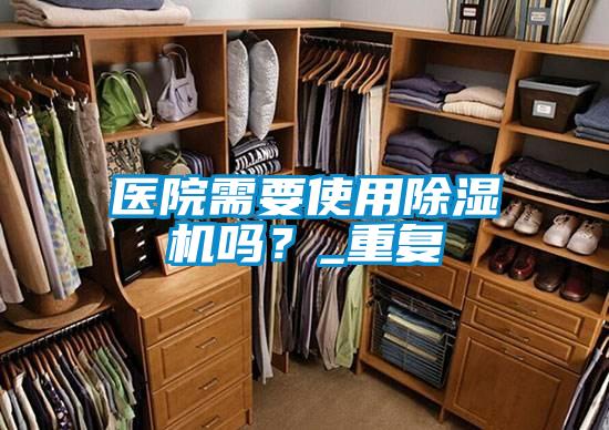 醫(yī)院需要使用除濕機(jī)嗎？_重復(fù)