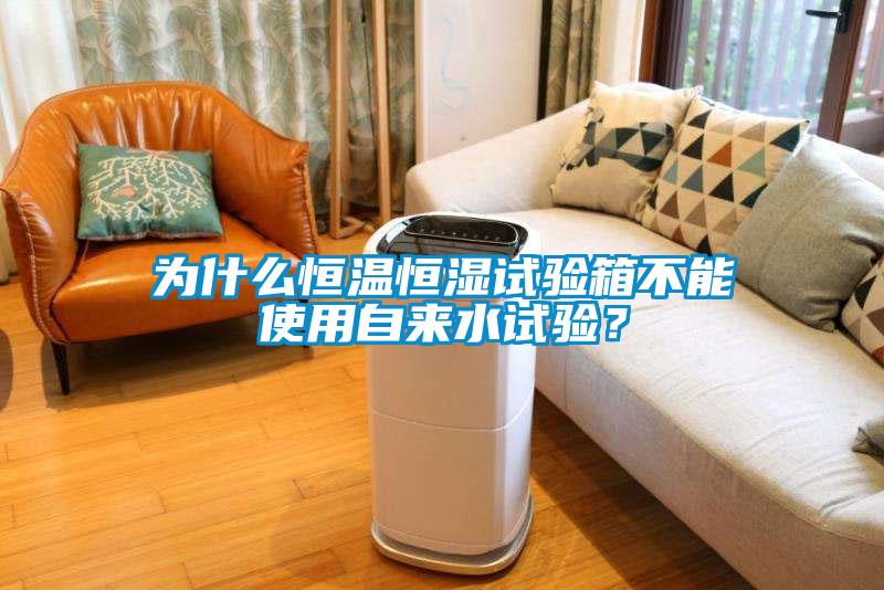 為什么恒溫恒濕試驗(yàn)箱不能使用自來(lái)水試驗(yàn)？