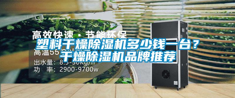 塑料干燥除濕機(jī)多少錢一臺？干燥除濕機(jī)品牌推薦