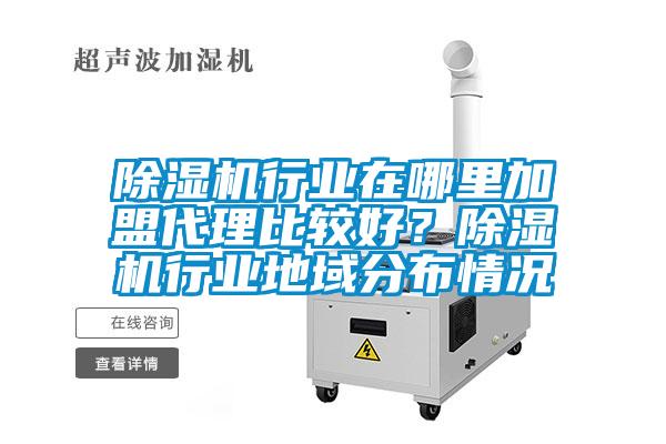 除濕機行業(yè)在哪里加盟代理比較好？除濕機行業(yè)地域分布情況
