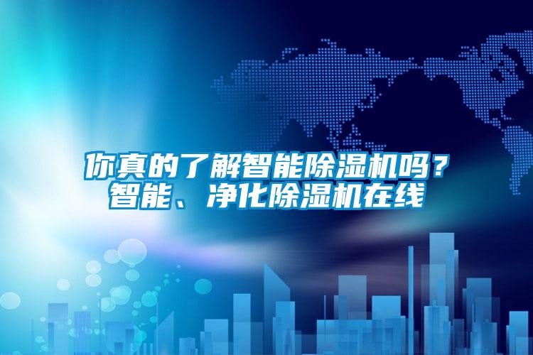 你真的了解智能除濕機(jī)嗎？智能、凈化除濕機(jī)在線(xiàn)