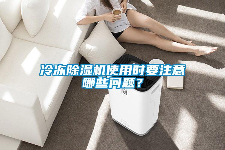 冷凍除濕機(jī)使用時要注意哪些問題？
