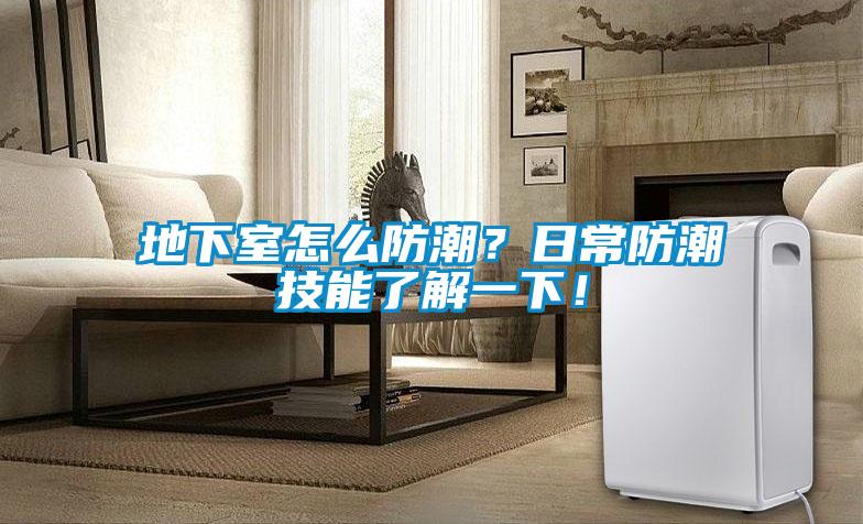 地下室怎么防潮？日常防潮技能了解一下！