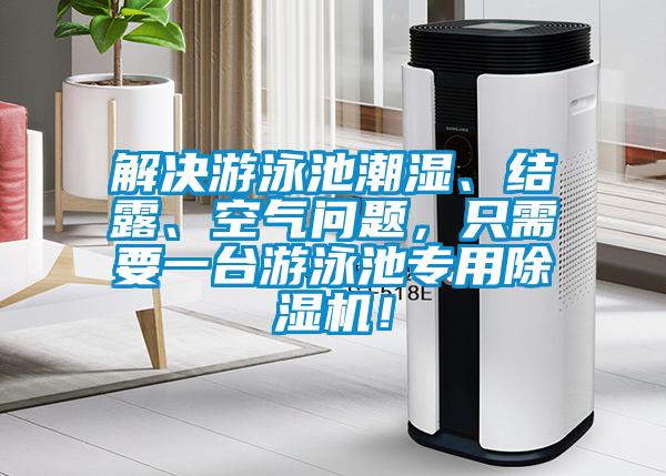 解決游泳池潮濕、結(jié)露、空氣問題，只需要一臺(tái)游泳池專用除濕機(jī)！