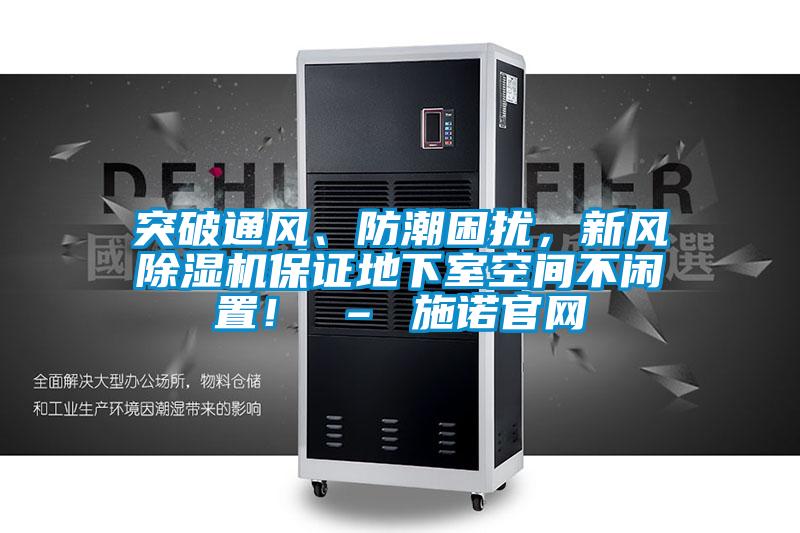 突破通風(fēng)、防潮困擾，新風(fēng)除濕機保證地下室空間不閑置！ – 施諾官網(wǎng)