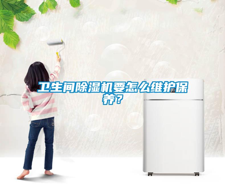 衛(wèi)生間除濕機要怎么維護保養(yǎng)？