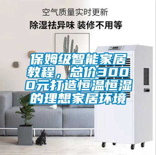 保姆級(jí)智能家居教程，總價(jià)3000元打造恒溫恒濕的理想家居環(huán)境
