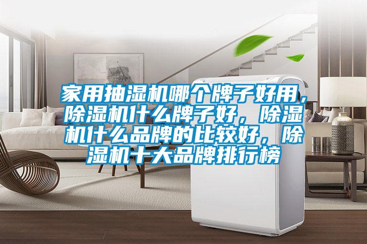 家用抽濕機哪個牌子好用，除濕機什么牌子好，除濕機什么品牌的比較好，除濕機十大品牌排行榜