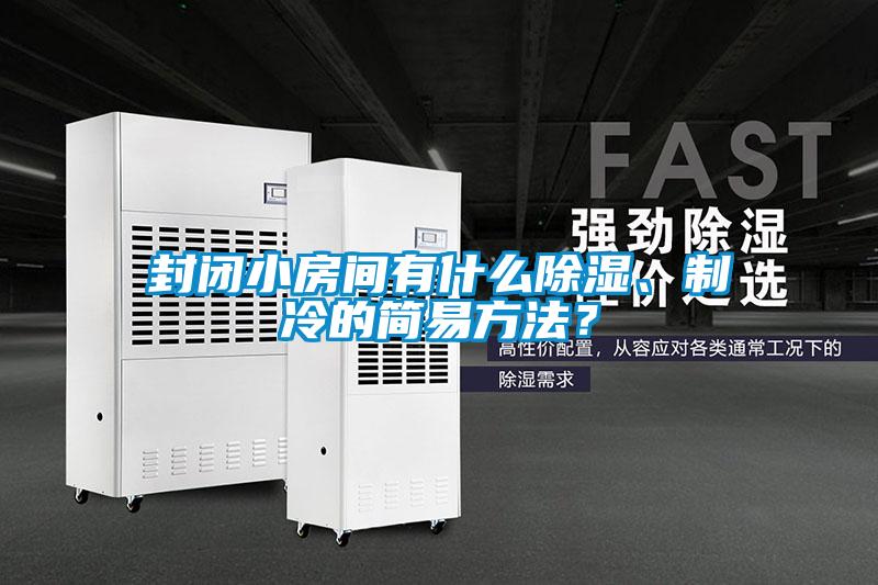封閉小房間有什么除濕、制冷的簡(jiǎn)易方法？