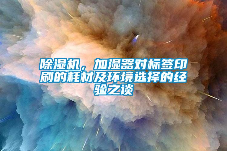 除濕機，加濕器對標(biāo)簽印刷的耗材及環(huán)境選擇的經(jīng)驗之談