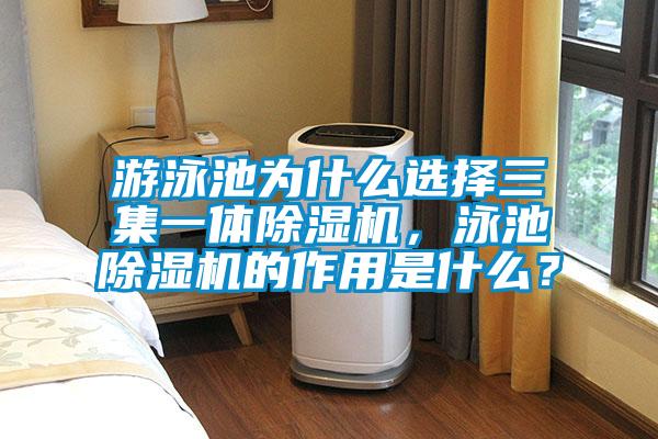 游泳池為什么選擇三集一體除濕機，泳池除濕機的作用是什么？