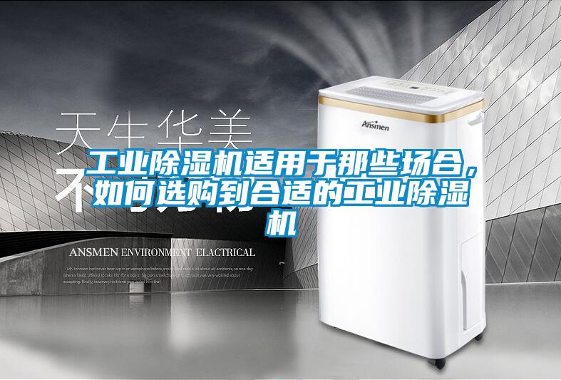 工業(yè)除濕機適用于那些場合，如何選購到合適的工業(yè)除濕機