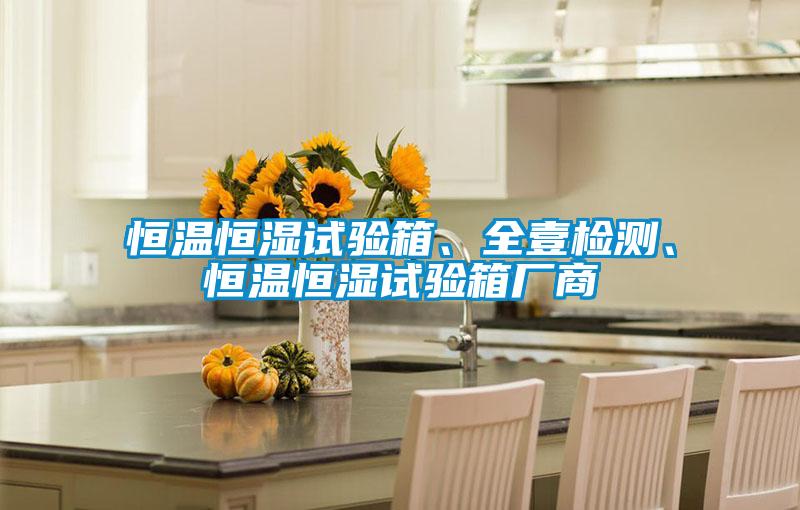 恒溫恒濕試驗(yàn)箱、全壹檢測(cè)、恒溫恒濕試驗(yàn)箱廠商