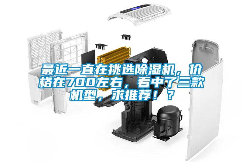 最近一直在挑選除濕機(jī)，價(jià)格在700左右，看中了三款機(jī)型，求推薦?。?/></p>
						    <p style=