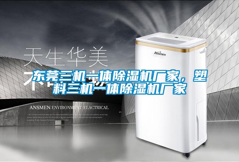 東莞三機一體除濕機廠家，塑料三機一體除濕機廠家