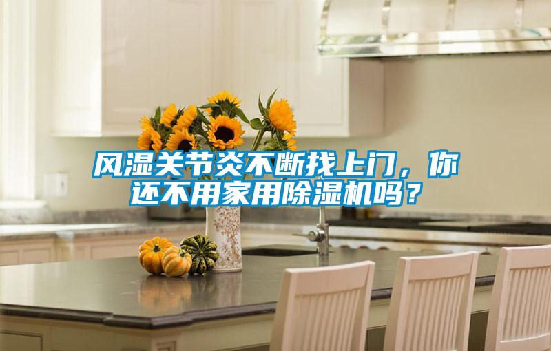 風(fēng)濕關(guān)節(jié)炎不斷找上門，你還不用家用除濕機(jī)嗎？