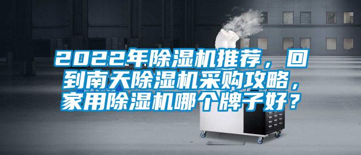 2022年除濕機(jī)推薦，回到南天除濕機(jī)采購(gòu)攻略，家用除濕機(jī)哪個(gè)牌子好？