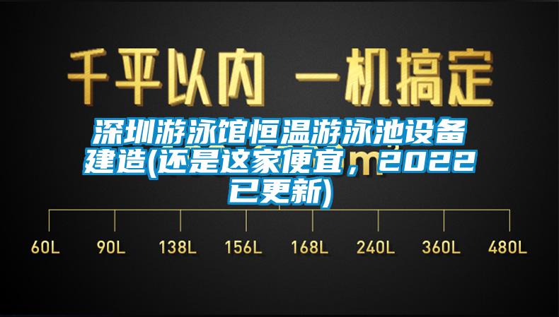 深圳游泳館恒溫游泳池設(shè)備建造(還是這家便宜，2022已更新)