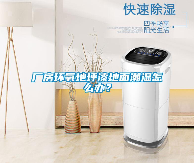廠房環(huán)氧地坪漆地面潮濕怎么辦？