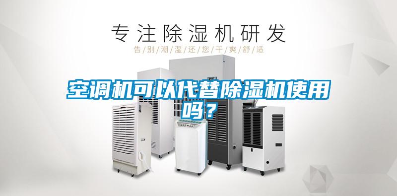 空調(diào)機(jī)可以代替除濕機(jī)使用嗎？