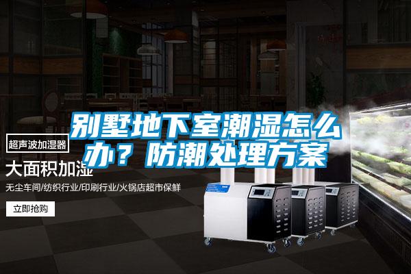 別墅地下室潮濕怎么辦？防潮處理方案