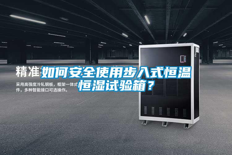 如何安全使用步入式恒溫恒濕試驗箱？