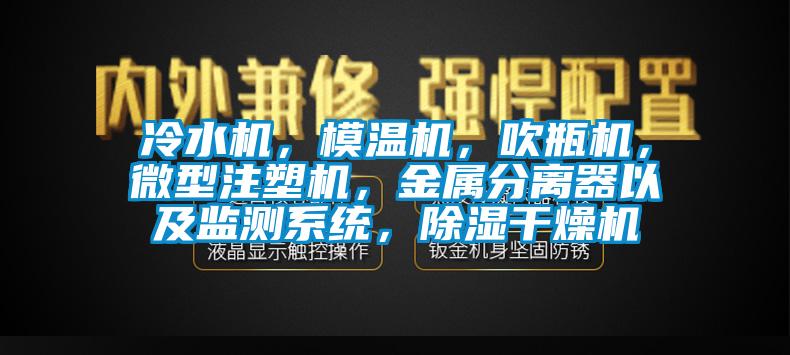 冷水機(jī)，模溫機(jī)，吹瓶機(jī)，微型注塑機(jī)，金屬分離器以及監(jiān)測(cè)系統(tǒng)，除濕干燥機(jī)