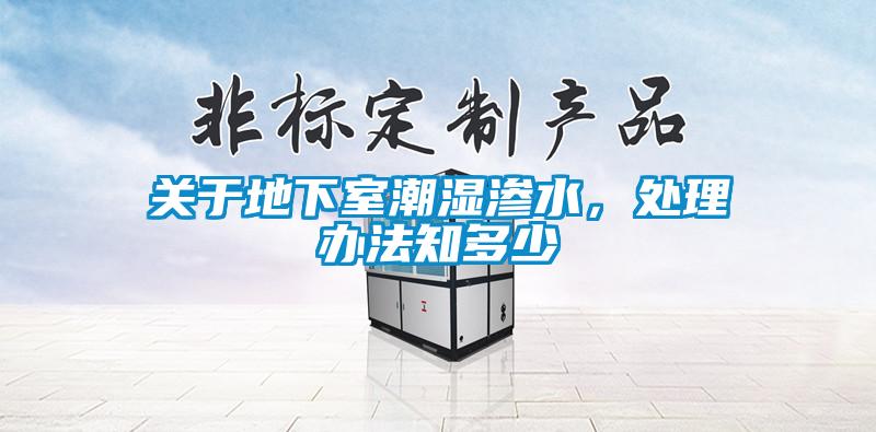 關于地下室潮濕滲水，處理辦法知多少