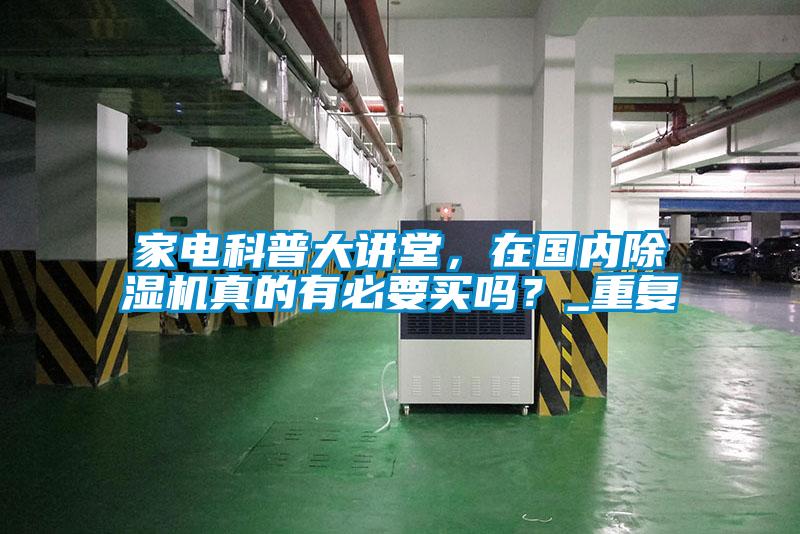 家電科普大講堂，在國內(nèi)除濕機(jī)真的有必要買嗎？_重復(fù)
