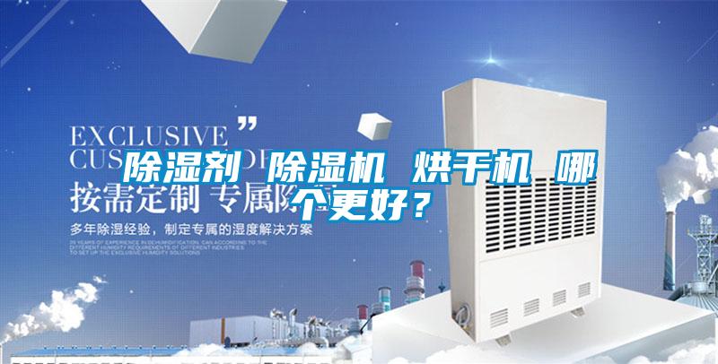 除濕劑 除濕機(jī) 烘干機(jī) 哪個(gè)更好？