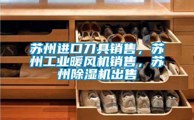 蘇州進(jìn)口刀具銷售，蘇州工業(yè)暖風(fēng)機(jī)銷售，蘇州除濕機(jī)出售