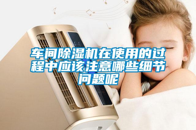 車(chē)間除濕機(jī)在使用的過(guò)程中應(yīng)該注意哪些細(xì)節(jié)問(wèn)題呢