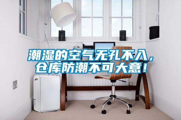 潮濕的空氣無孔不入，倉(cāng)庫(kù)防潮不可大意！