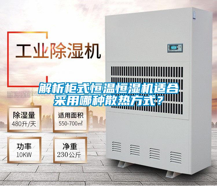 解析柜式恒溫恒濕機適合采用哪種散熱方式？