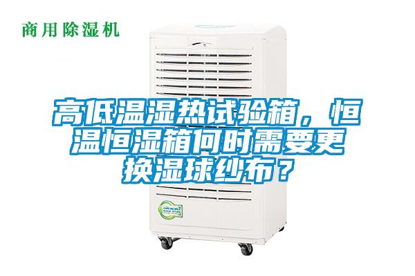 高低溫濕熱試驗箱，恒溫恒濕箱何時需要更換濕球紗布？