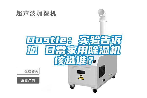 Dustie：實(shí)驗(yàn)告訴您 日常家用除濕機(jī)該選誰(shuí)？