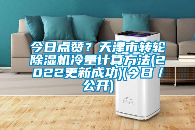 今日點(diǎn)贊？天津市轉(zhuǎn)輪除濕機(jī)冷量計(jì)算方法(2022更新成功)(今日／公開)